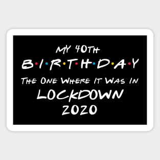 My 40th Birthday - The One Where It Was In Lockdown (white font) Magnet